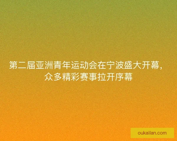 第二届亚洲青年运动会在宁波盛大开幕，众多精彩赛事拉开序幕
