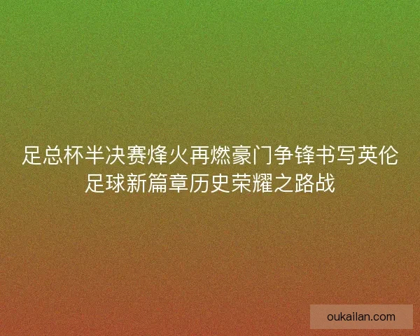 足总杯半决赛烽火再燃豪门争锋书写英伦足球新篇章历史荣耀之路战