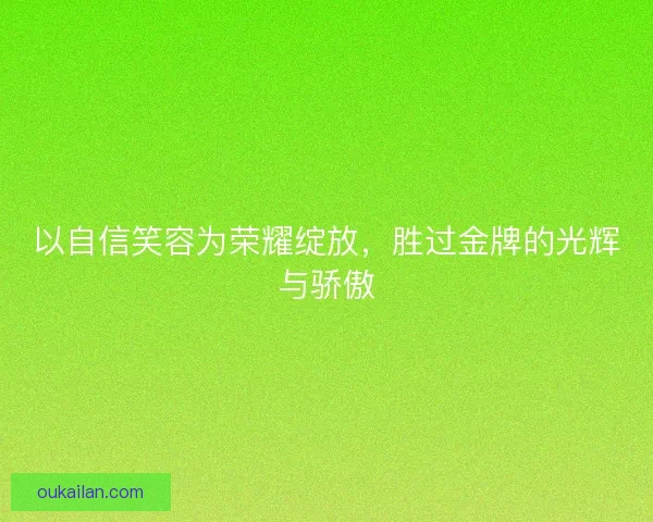 以自信笑容为荣耀绽放，胜过金牌的光辉与骄傲