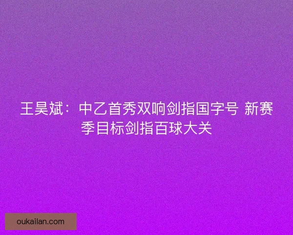 王昊斌：中乙首秀双响剑指国字号 新赛季目标剑指百球大关