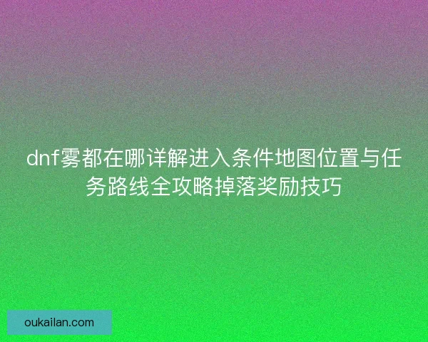 dnf雾都在哪详解进入条件地图位置与任务路线全攻略掉落奖励技巧